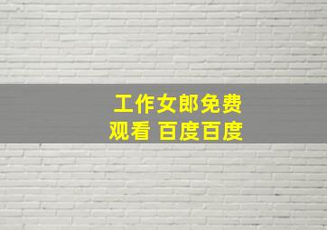 工作女郎免费观看 百度百度